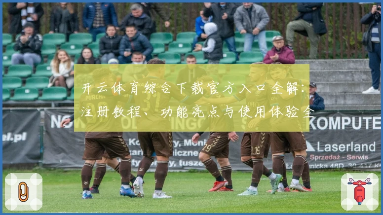 开云体育综合下载官方入口全解:注册教程、功能亮点与使用体验全面分析