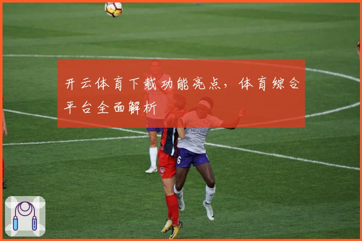 开云体育下载功能亮点，体育综合平台全面解析
