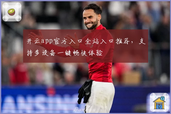 开云app官方入口全站入口推荐，支持多设备一键畅快体验