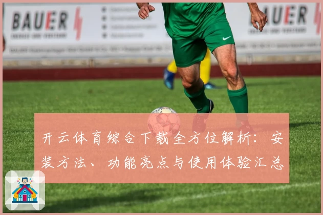 开云体育综合下载全方位解析：安装方法、功能亮点与使用体验汇总