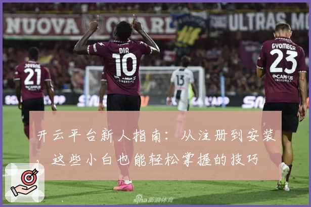 开云平台新人指南：从注册到安装，这些小白也能轻松掌握的技巧