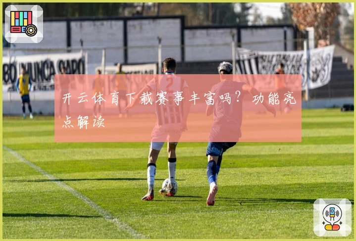 开云体育下载赛事丰富吗？功能亮点解读