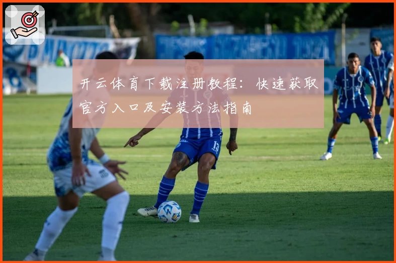 开云体育下载注册教程：快速获取官方入口及安装方法指南