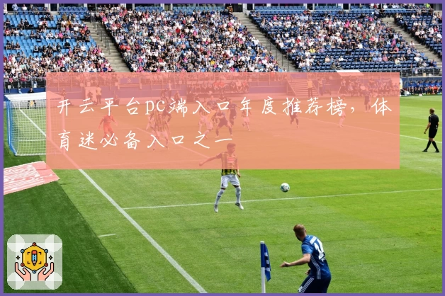 开云平台pc端入口年度推荐榜，体育迷必备入口之一