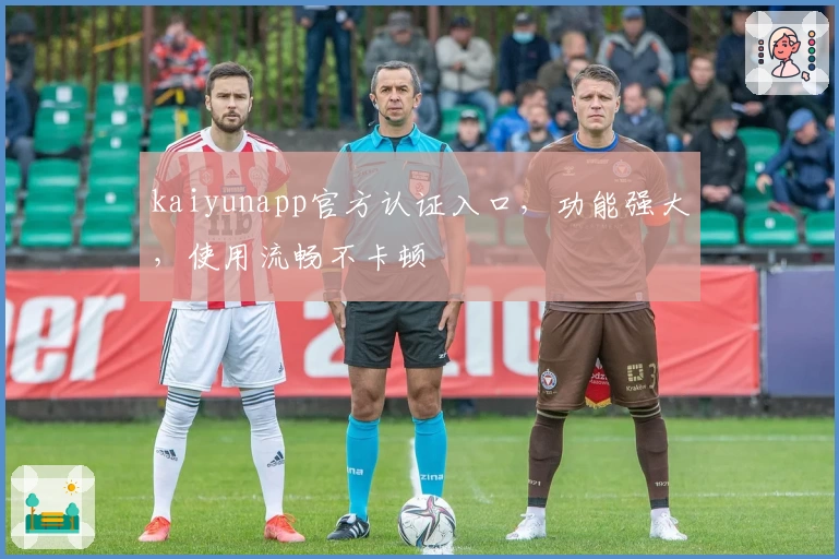 kaiyunapp官方认证入口,功能强大,使用流畅不卡顿