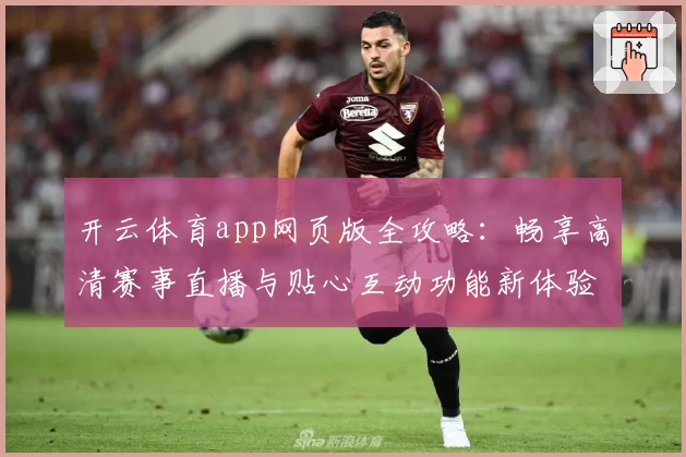 开云体育app网页版全攻略：畅享高清赛事直播与贴心互动功能新体验