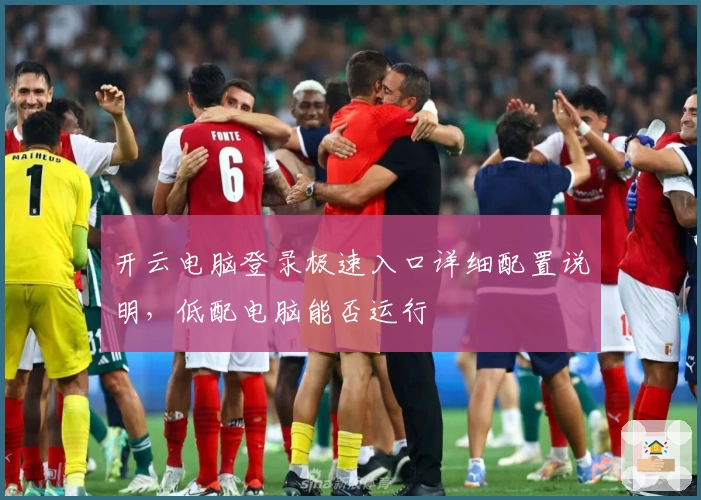 开云电脑登录极速入口详细配置说明,低配电脑能否运行