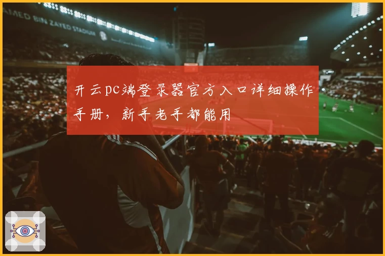 开云pc端登录器官方入口详细操作手册，新手老手都能用