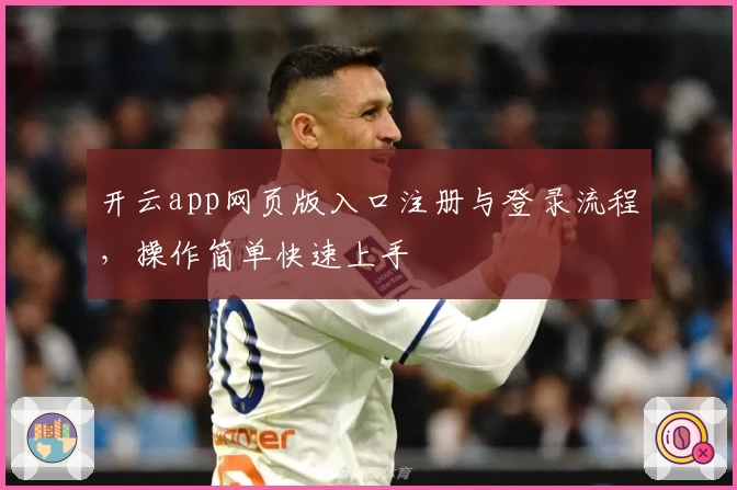 开云app网页版入口注册与登录流程，操作简单快速上手