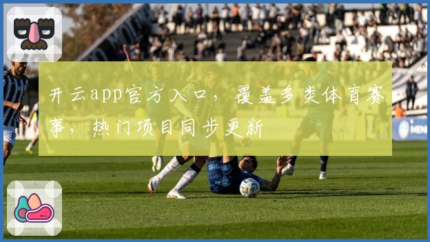 开云app官方入口,覆盖多类体育赛事,热门项目同步更新