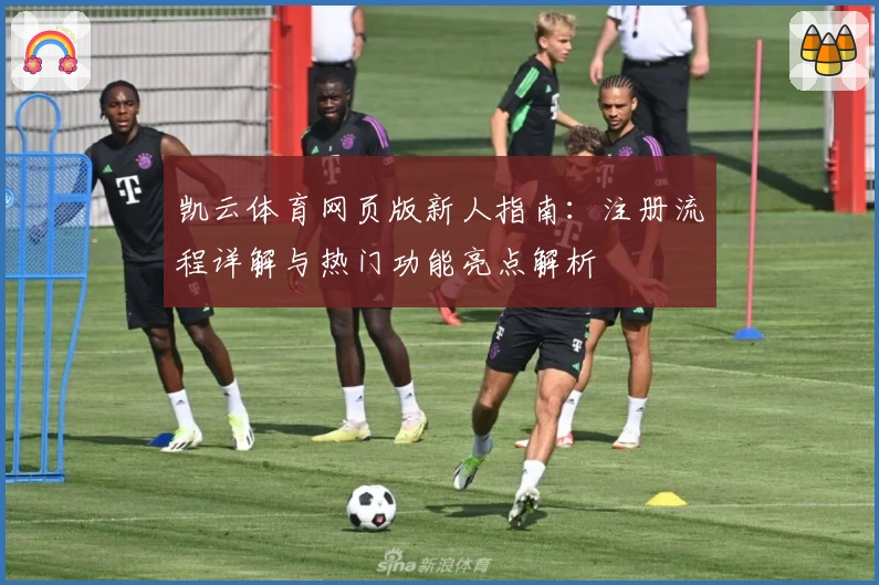 凯云体育网页版新人指南:注册流程详解与热门功能亮点解析