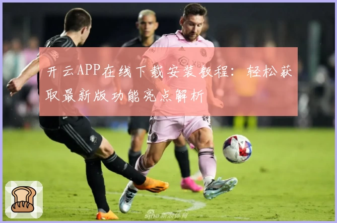 开云APP在线下载安装教程:轻松获取最新版功能亮点解析