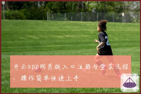 开云app网页版入口注册与登录流程，操作简单快速上手