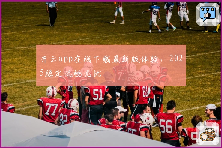 开云app在线下载最新版体验，2025稳定流畅无忧