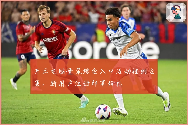 开云电脑登录综合入口活动福利合集，新用户注册即享好礼