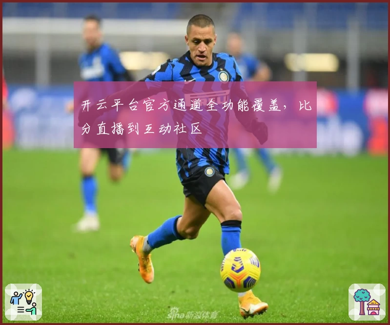 开云平台官方通道全功能覆盖，比分直播到互动社区