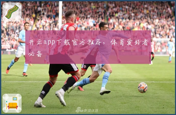 开云app下载官方推荐，体育爱好者必备