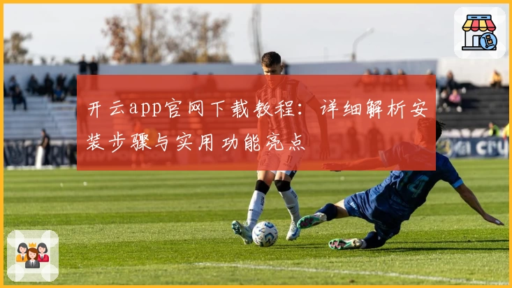 开云app官网下载教程:详细解析安装步骤与实用功能亮点