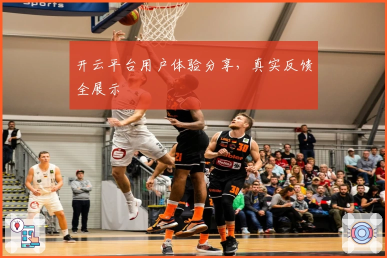 开云平台用户体验分享，真实反馈全展示