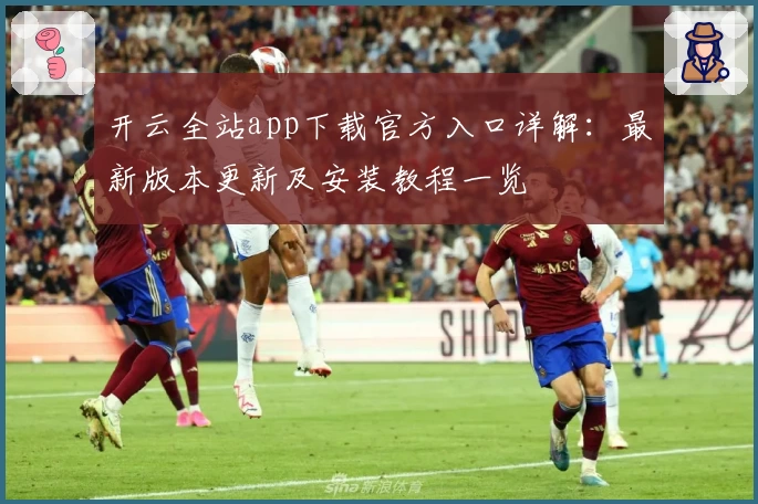 开云全站app下载官方入口详解：最新版本更新及安装教程一览