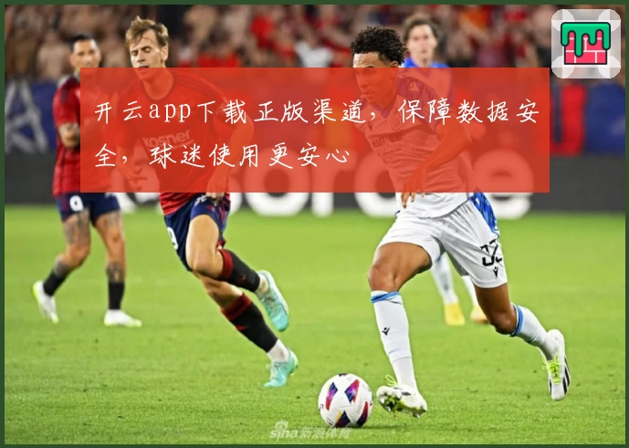 开云app下载正版渠道，保障数据安全，球迷使用更安心