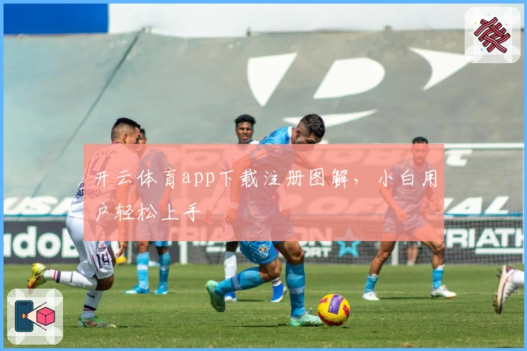 开云体育app下载注册图解，小白用户轻松上手