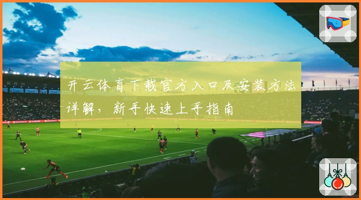 开云体育下载官方入口及安装方法详解，新手快速上手指南