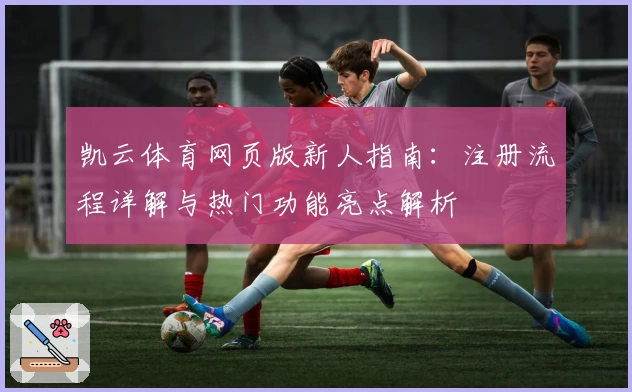 凯云体育网页版新人指南:注册流程详解与热门功能亮点解析