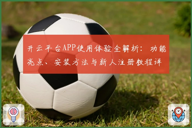开云平台APP使用体验全解析：功能亮点、安装方法与新人注册教程详解