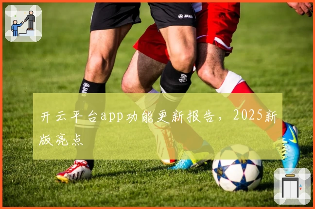 开云平台app功能更新报告,2025新版亮点