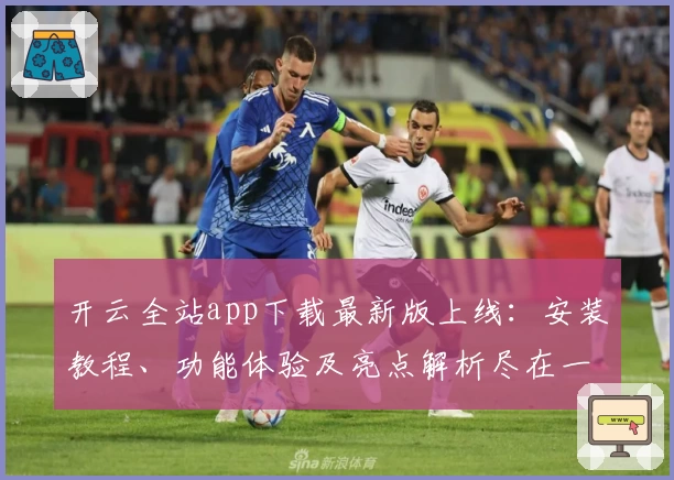 开云全站app下载最新版上线：安装教程、功能体验及亮点解析尽在一文