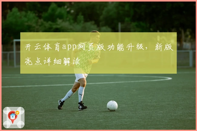 开云体育app网页版功能升级，新版亮点详细解读