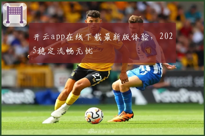 开云app在线下载最新版体验，2025稳定流畅无忧