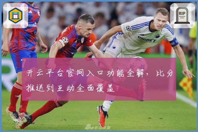 开云平台官网入口功能全解,比分推送到互动全面覆盖