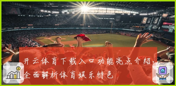 开云体育下载入口功能亮点介绍，全面解析体育娱乐特色