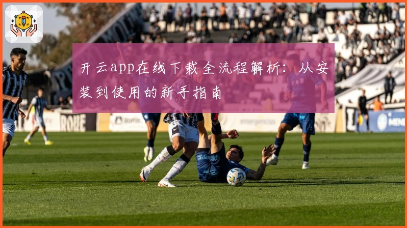 开云app在线下载全流程解析：从安装到使用的新手指南