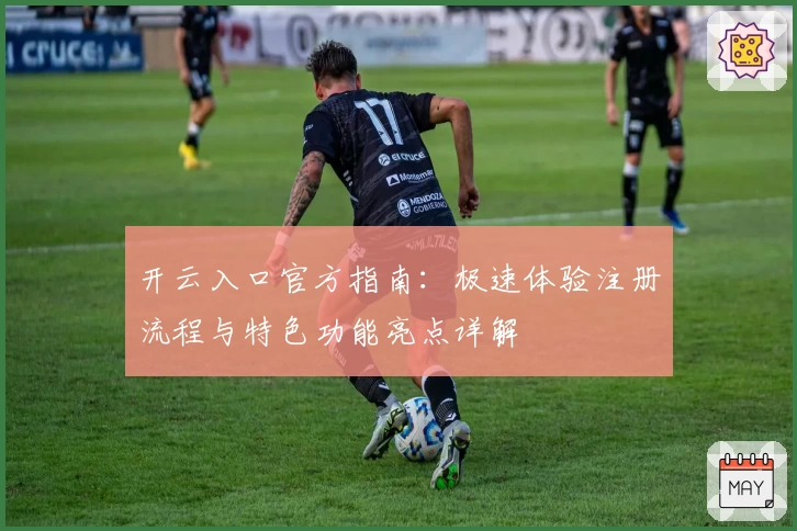 开云入口官方指南：极速体验注册流程与特色功能亮点详解