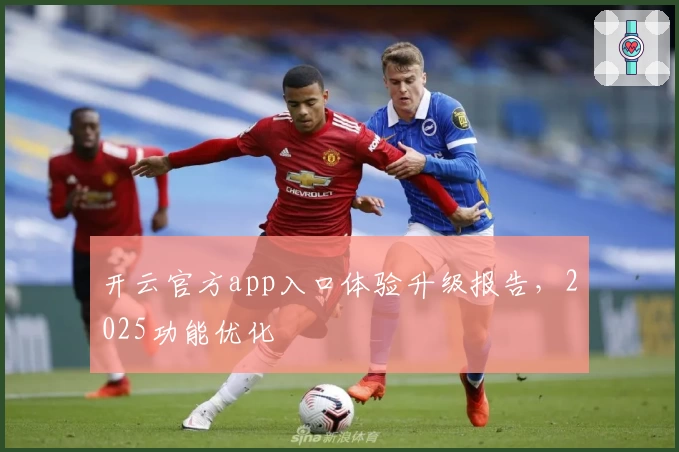 开云官方app入口体验升级报告，2025功能优化