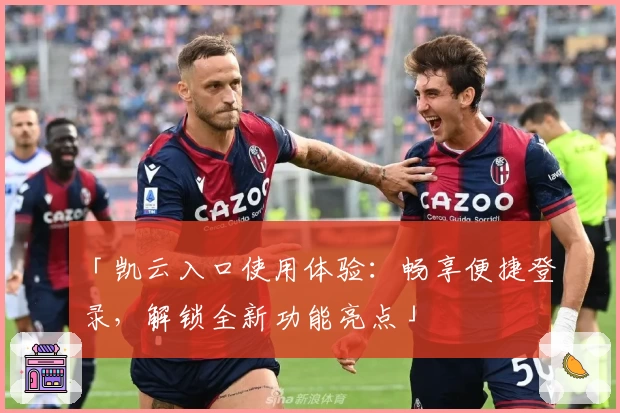 「凯云入口使用体验:畅享便捷登录,解锁全新功能亮点」