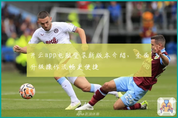 开云app电脑登录新版本介绍，全面升级操作流畅更便捷