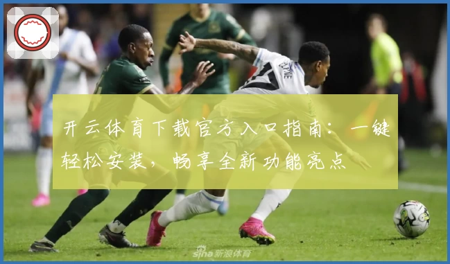 开云体育下载官方入口指南：一键轻松安装，畅享全新功能亮点
