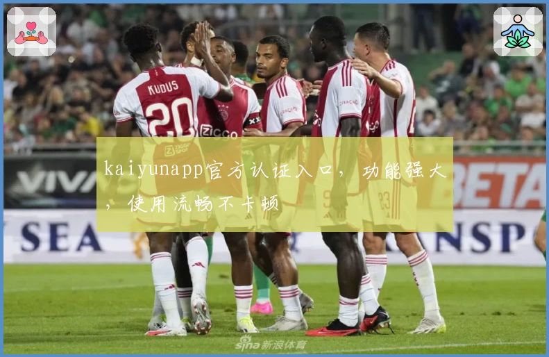 kaiyunapp官方认证入口，功能强大，使用流畅不卡顿