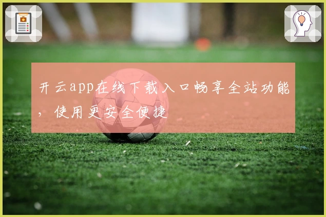 开云app在线下载入口畅享全站功能，使用更安全便捷