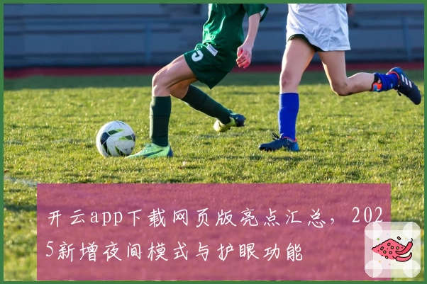 开云app下载网页版亮点汇总，2025新增夜间模式与护眼功能