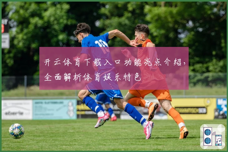 开云体育下载入口功能亮点介绍，全面解析体育娱乐特色