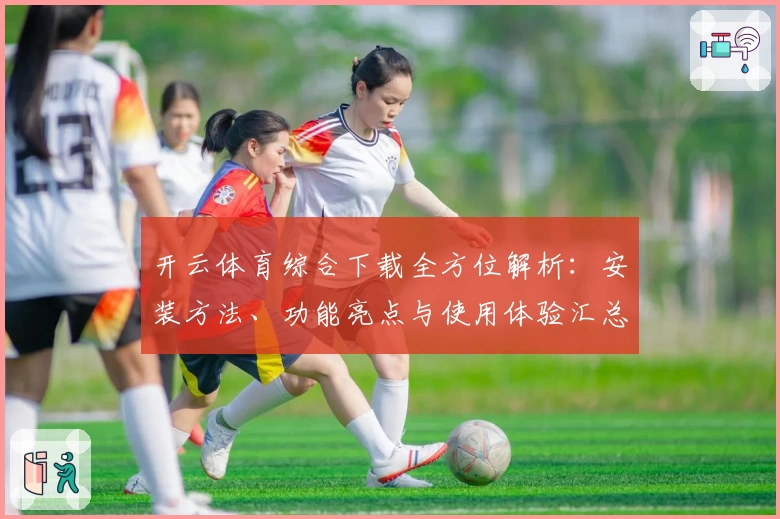 开云体育综合下载全方位解析：安装方法、功能亮点与使用体验汇总