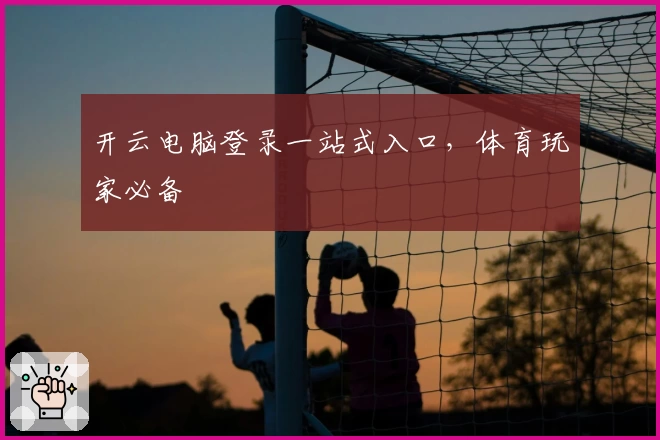 开云电脑登录一站式入口，体育玩家必备