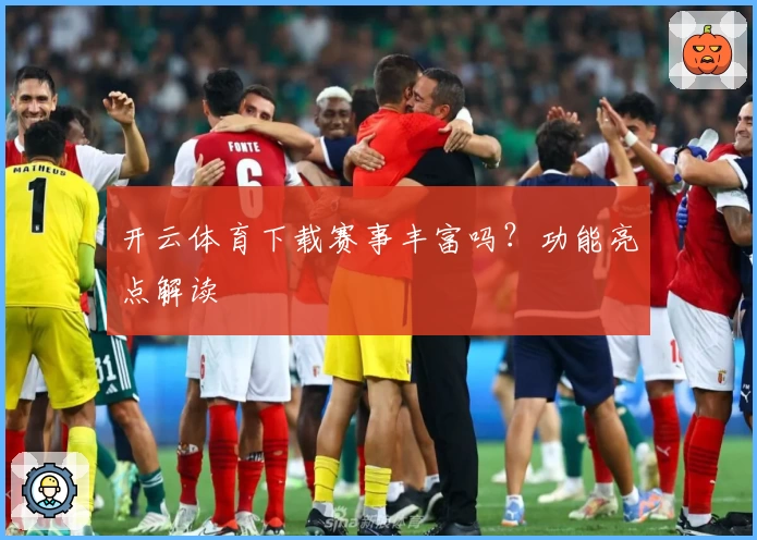 开云体育下载赛事丰富吗？功能亮点解读