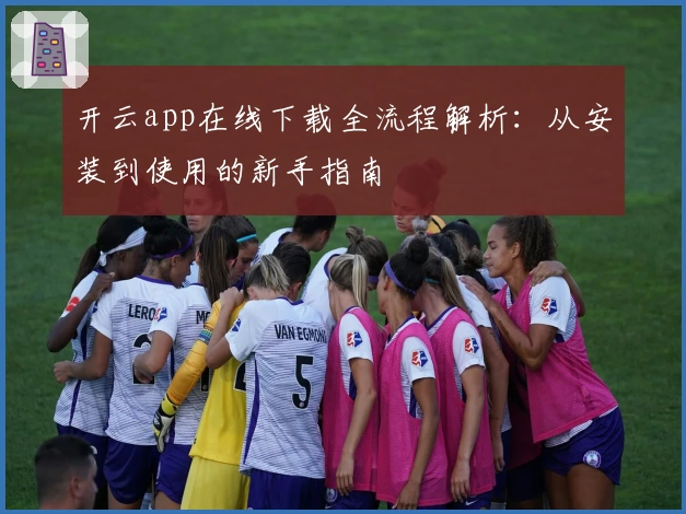 开云app在线下载全流程解析：从安装到使用的新手指南