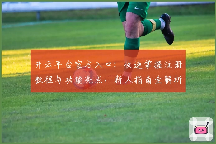 开云平台官方入口：快速掌握注册教程与功能亮点，新人指南全解析